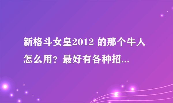 新格斗女皇2012 的那个牛人怎么用？最好有各种招式。谢了
