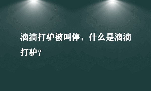 滴滴打驴被叫停,什么是滴滴打驴?