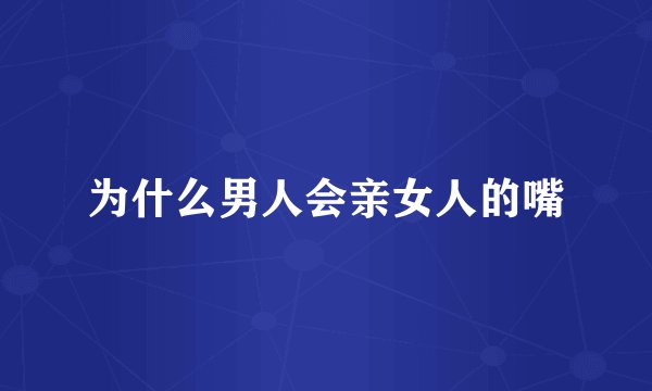 为什么男人会亲女人的嘴
