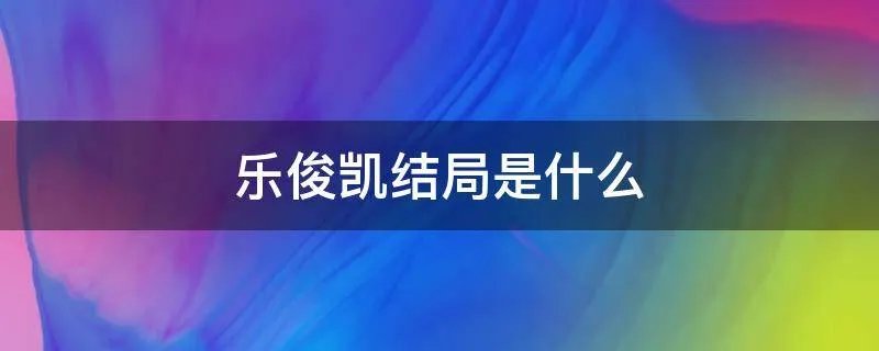 乐俊凯结局是什么