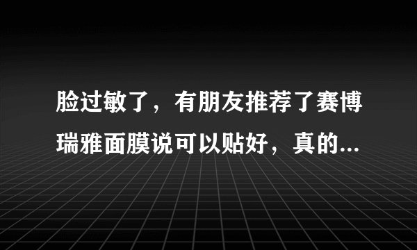 脸过敏了，有朋友推荐了赛博瑞雅面膜说可以贴好，真的有用吗？