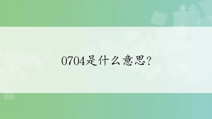 0704是什么意思？