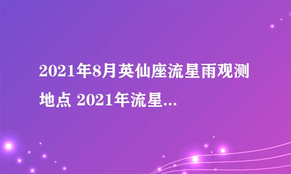 2021年8月英仙座流星雨观测地点 2021年流星雨预告时间表-飞外网
