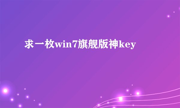 求一枚win7旗舰版神key