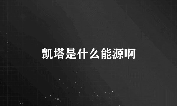 凯塔是什么能源啊