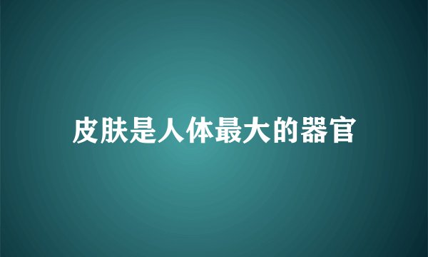皮肤是人体最大的器官
