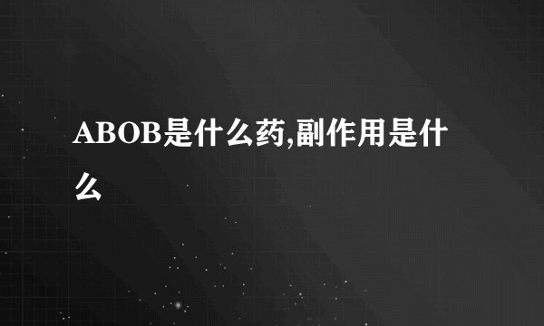 ABOB是什么药,副作用是什么