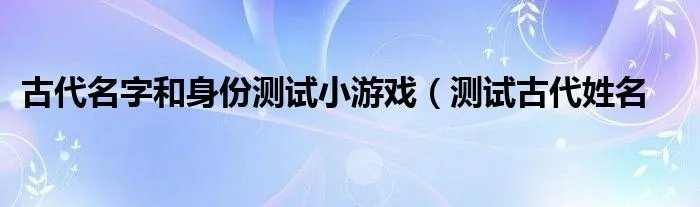 古代名字和身份测试小游戏(测试古代姓名