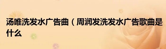 汤唯洗发水广告曲(周润发洗发水广告歌曲是什么