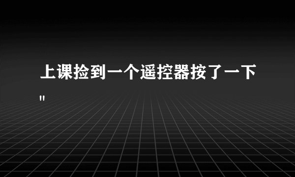 上课捡到一个遥控器按了一下