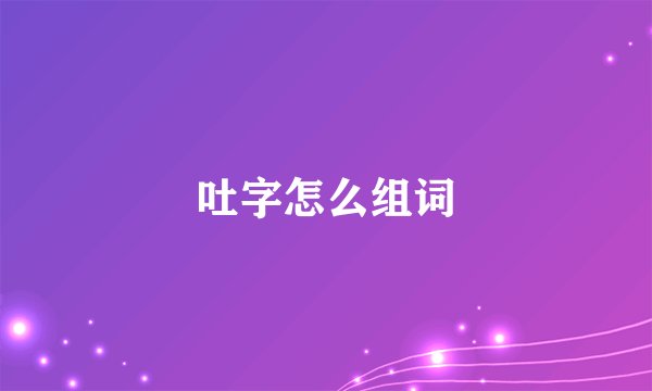 吐字怎么组词