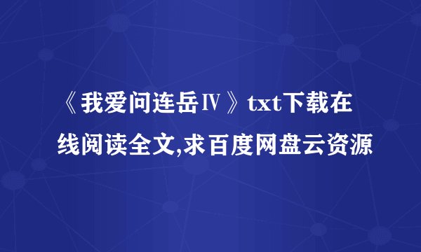 《我爱问连岳Ⅳ》txt下载在线阅读全文,求百度网盘云资源