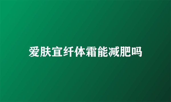 爱肤宜纤体霜能减肥吗