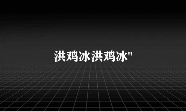 洪鸡冰洪鸡冰