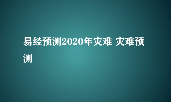 易经预测2020年灾难 灾难预测