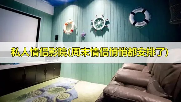 私人情侣影院(周末情侣悄悄都安排了)