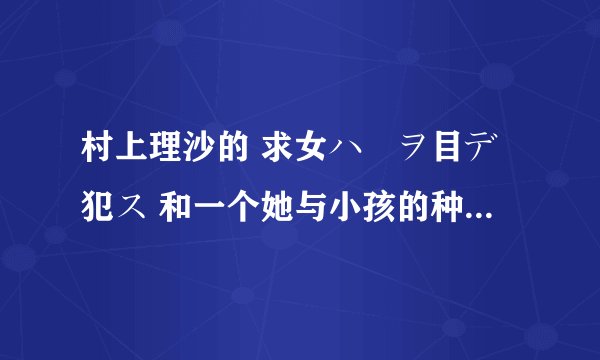 村上理沙的 求女ハ獣ヲ目デ犯ス 和一个她与小孩的种子有吗?