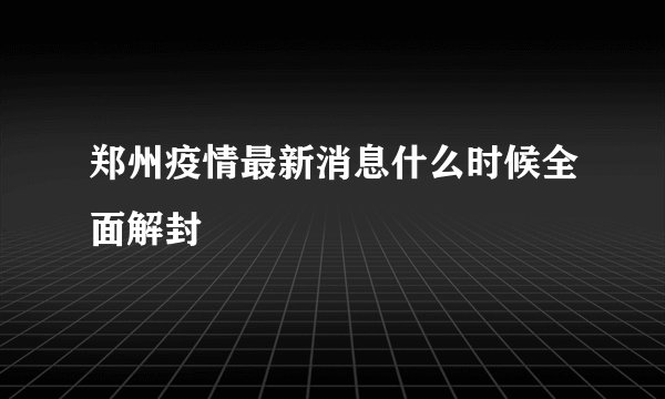 郑州疫情最新消息什么时候全面解封