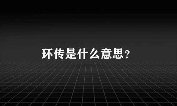 环传是什么意思？