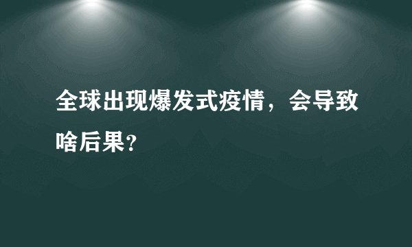 全球出现爆发式疫情，会导致啥后果？