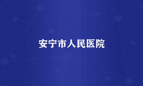 安宁市人民医院