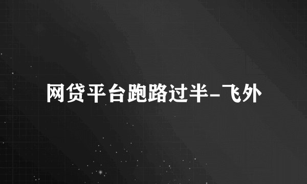 网贷平台跑路过半-飞外