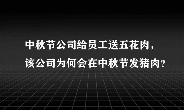 中秋节公司给员工送五花肉,该公司为何会在中秋节发猪肉?