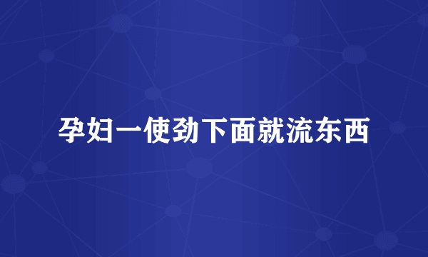 孕妇一使劲下面就流东西