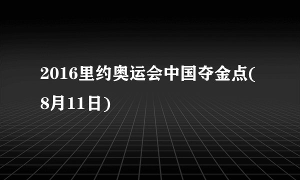 2016里约奥运会中国夺金点(8月11日)