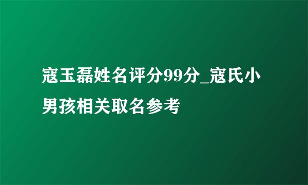 寇玉磊姓名评分99分_寇氏小男孩相关取名参考
