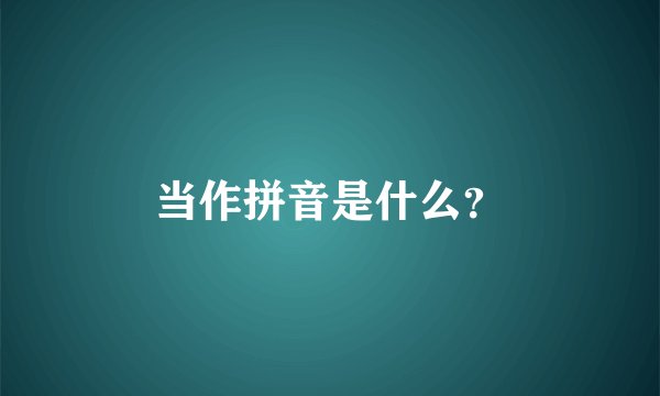 当作拼音是什么?