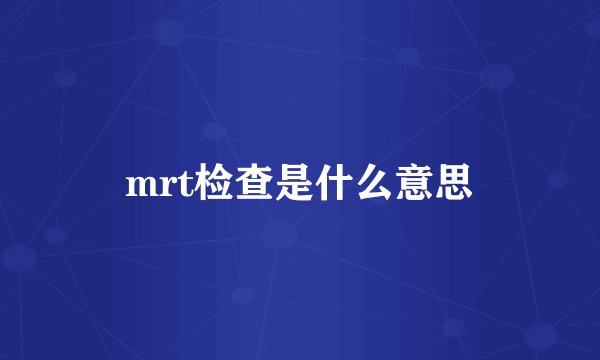 mrt检查是什么意思