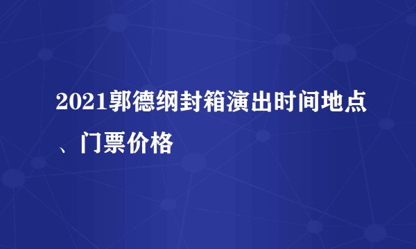 2021郭德纲封箱演出时间地点、门票价格