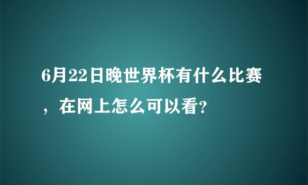 6月22日晚世界杯有什么比赛，在网上怎么可以看？