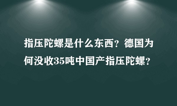 指压陀螺是什么东西？德国为何没收35吨中国产指压陀螺？