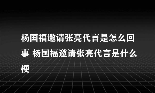 杨国福邀请张亮代言是怎么回事 杨国福邀请张亮代言是什么梗
