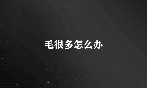 毛很多怎么办