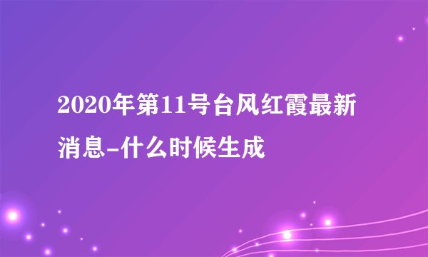 2020年第11号台风红霞最新消息-什么时候生成