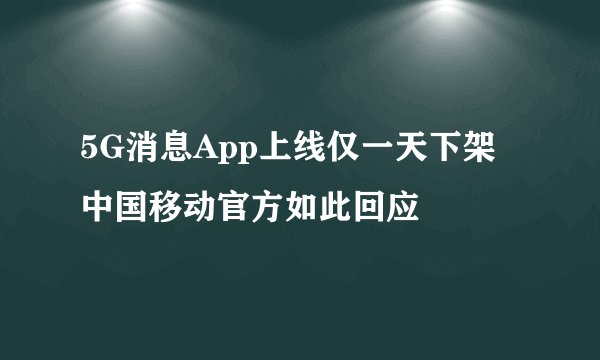 5G消息App上线仅一天下架 中国移动官方如此回应