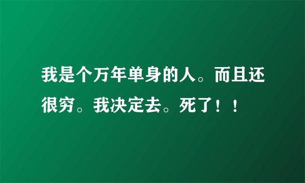 我是个万年单身的人。而且还很穷。我决定去。死了!!
