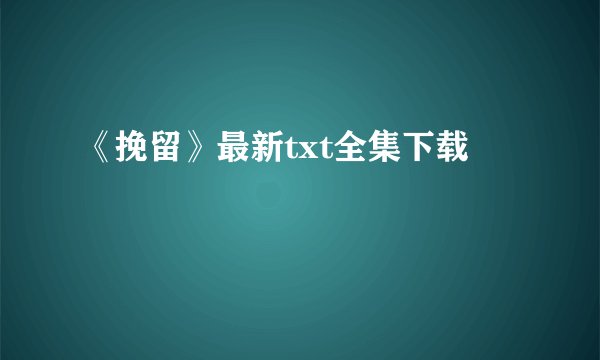 《挽留》最新txt全集下载