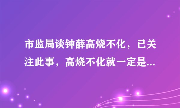 市监局谈钟薛高烧不化，已关注此事，高烧不化就一定是有问题吗？