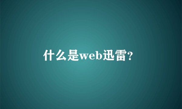 什么是web迅雷？