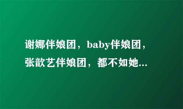 谢娜伴娘团，baby伴娘团，张歆艺伴娘团，都不如她的最霸气！