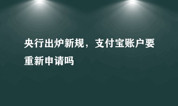 央行出炉新规，支付宝账户要重新申请吗