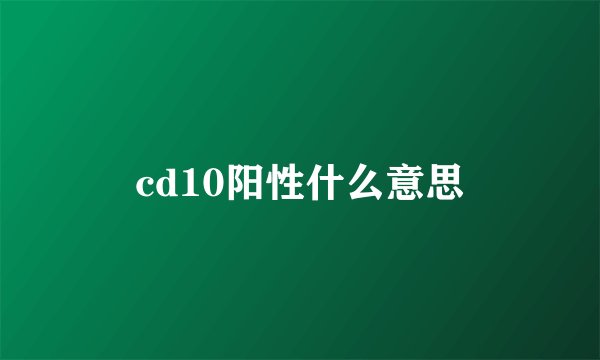 cd10阳性什么意思