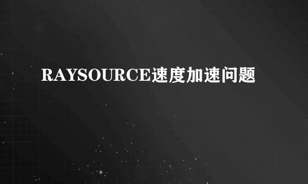 RAYSOURCE速度加速问题