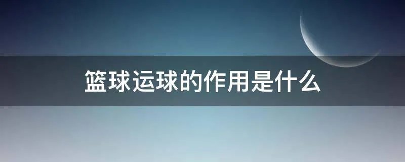 篮球运球的作用是什么