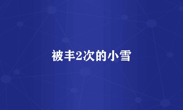 被丰2次的小雪
