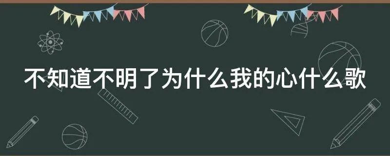 不知道不明了为什么我的心什么歌